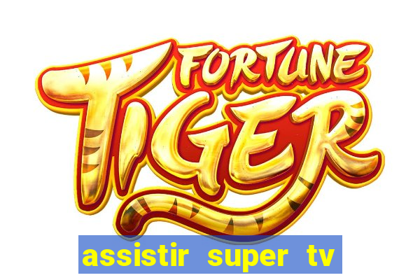 assistir super tv ao vivo